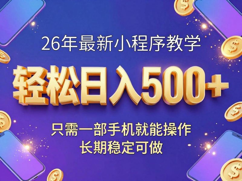 26年最新小程序教学,只需一部手机就能操作,轻松日入500+,长期稳定可做!