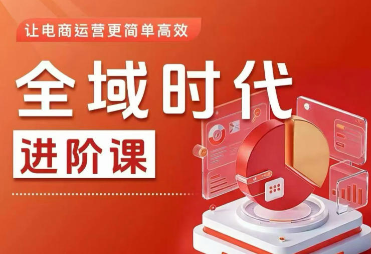 全域时代进阶课,更简单高效的全域投放实操,让电商运营更简单高效(更新0731)-福创网