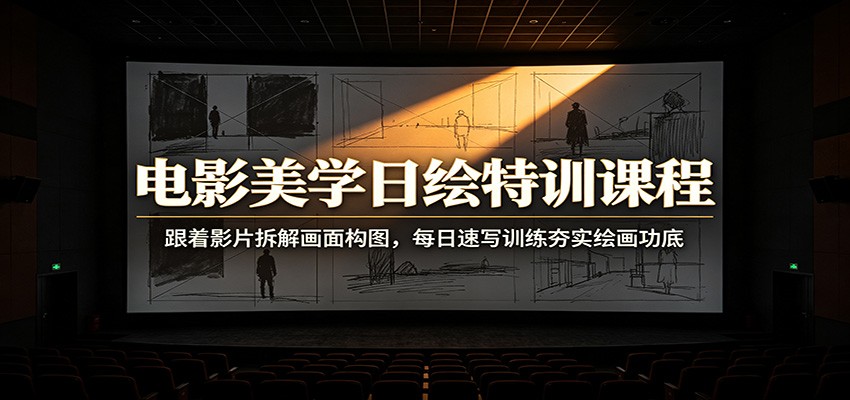 电影美学日绘特训课程：跟着影片拆解画面构图，每日速写训练夯实绘画功底-福创网