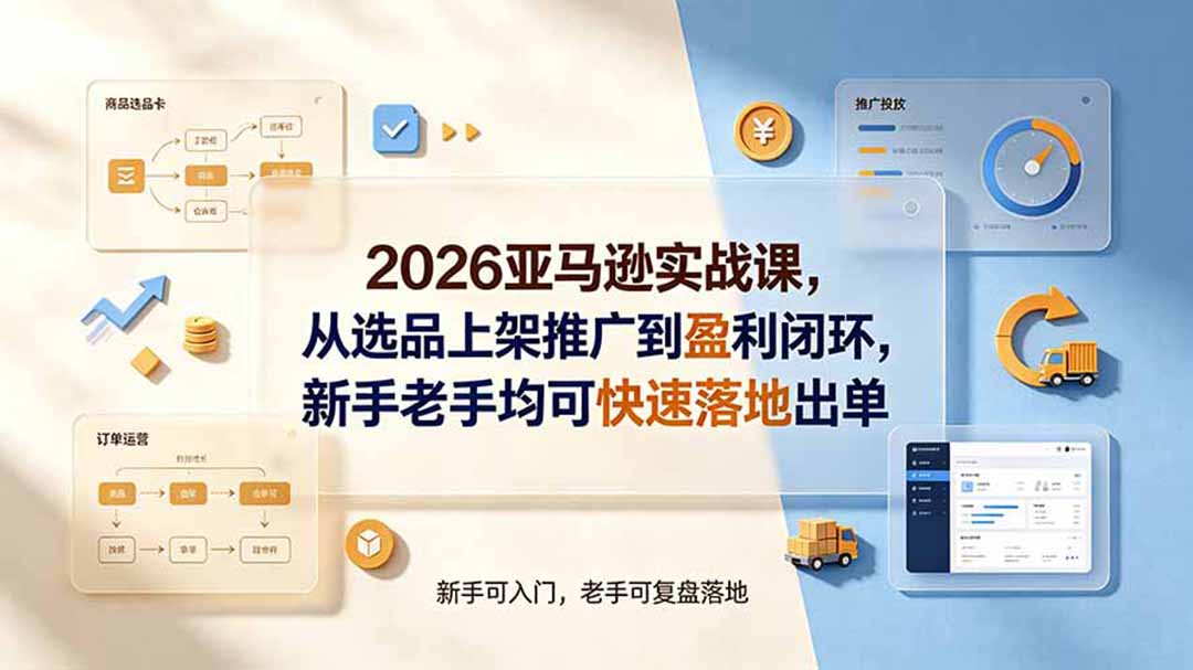 2026亚马逊实战课，从选品上架推广到盈利闭环，新手老手均可快速落地出单-福创网