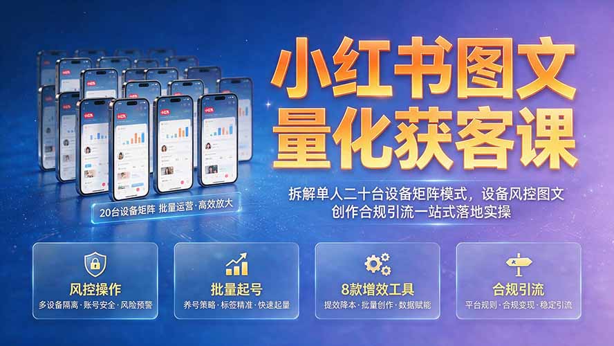 小红书图文量化获客课｜拆解单人二十台设备矩阵模式，设备风控图文创作合规引流一站式落地实操-福创网