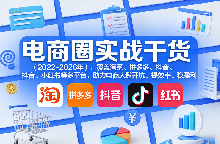 电商圈实战干货(2023-2026年)，覆盖淘系、拼多多、抖音、小红书等多平台，助力电商人避开坑、提效率、稳盈利(更新07月19日)-福创网