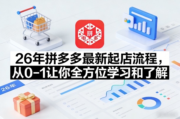 26年拼多多最新起店流程，从0-1让你全方位学习和了解(07月28日更新)-福创网