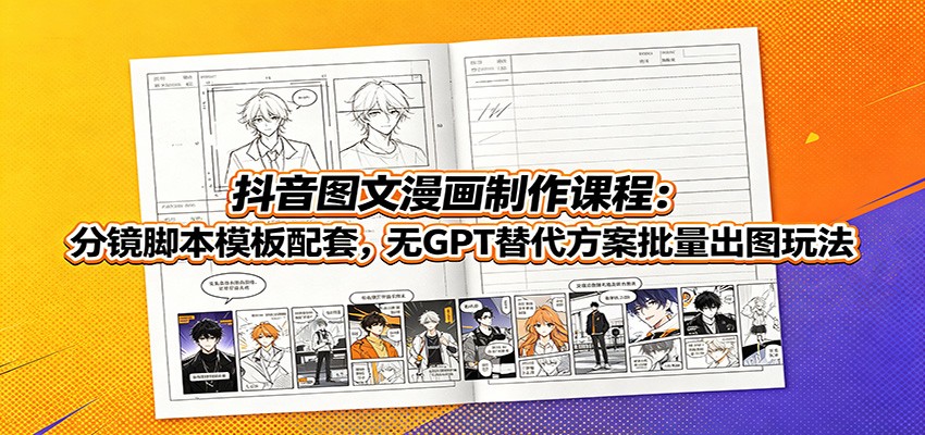 抖音图文漫画制作课程：分镜脚本模板配套，无GPT替代方案批量出图玩法-福创网