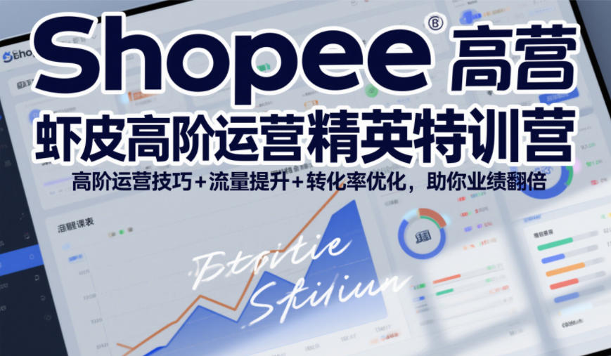 Shopee虾皮高阶运营精英特训营，高阶运营技巧+流量提升+转化率优化，助你业绩翻倍(更新26年7月)-福创网