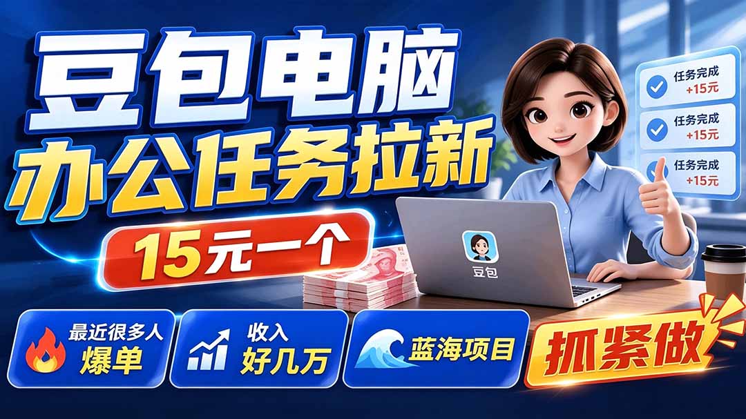 豆包电脑办公任务拉新项目-更新，单价15元，最近很多人爆单，收入好几万，转化率超高，达人闭眼冲-福创网