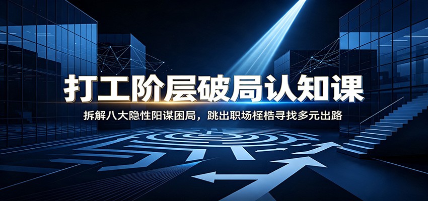 打工阶层破局认知：拆解八大隐性阳谋困局，跳出职场桎梏寻找多元出路-福创网