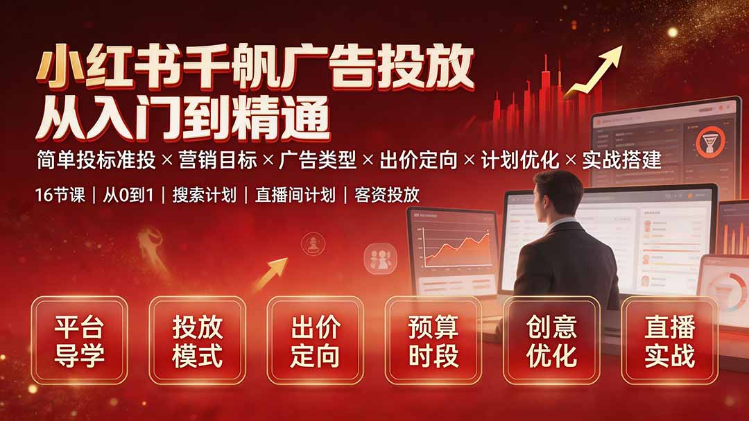 小红书千帆广告投放从入门到精通：简单投标准投×营销目标×广告类型×出价定向×计划优化×实战搭建-福创网