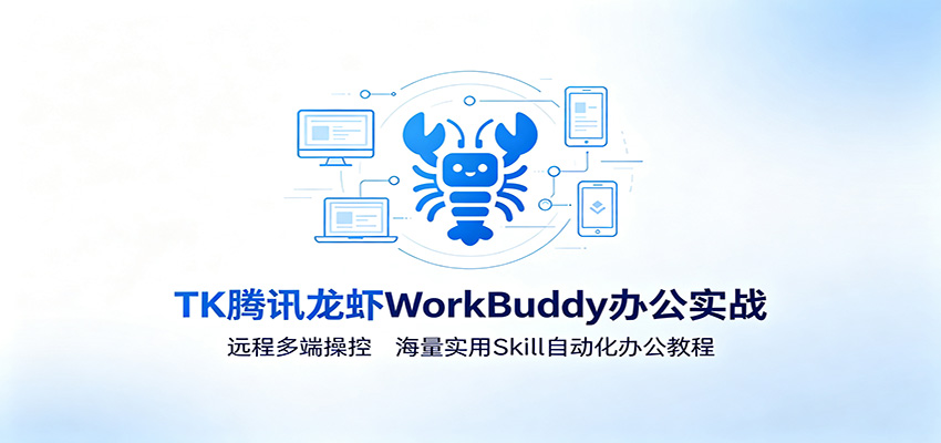 MK腾讯龙虾WorkBuddy办公实战：远程多端操控，海量实用Skill自动化办公教程-福创网