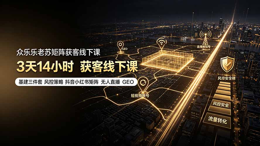 众乐乐老苏矩阵获客线下课：3天14小时×基建三件套×风控策略×抖音小红书矩阵×无人直播×GEO-福创网