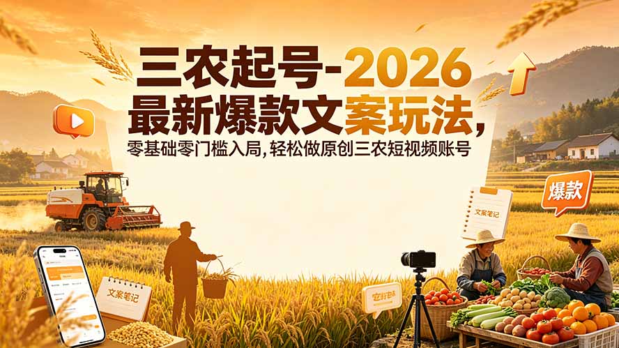 三农起号-2026 最新爆款文案玩法，零基础零门槛入局，轻松做原创三农短视频账号-福创网
