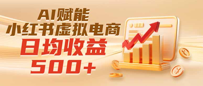 实测落地｜AI赋能小红书虚拟电商，日均收益500+-福创网