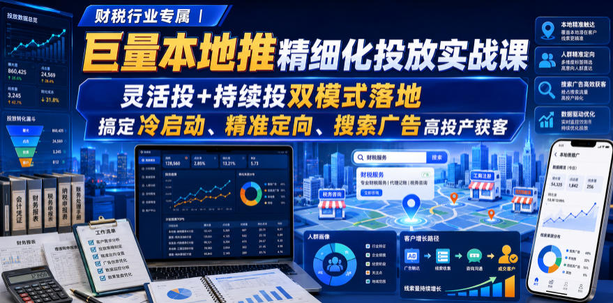 财税行业专属｜巨量本地推精细化投放实战课，灵活投+持续投双模式落地，搞定冷启动、精准定向、搜索广告高投产获客-福创网