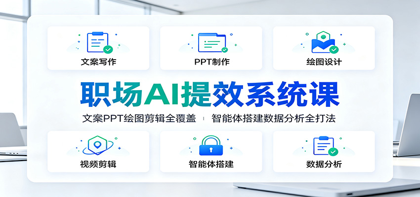 职场AI提效系统课：文案PPT绘图剪辑全覆盖，智能体搭建数据分析全打法-福创网