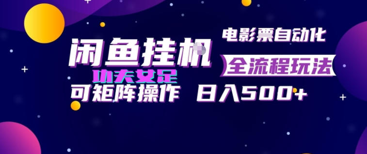 闲鱼挂G卖电影票自动全流程玩法，可矩阵操作，轻松日入500+【揭秘】-福创网