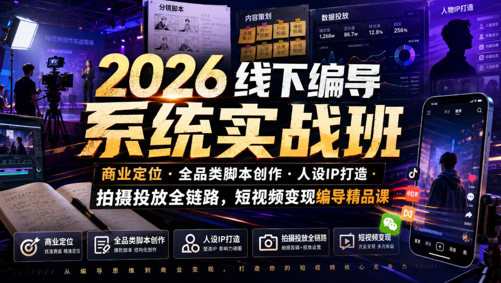 2026线下编导系统实战班｜商业定位・全品类脚本创作・人设IP打造・拍摄投放全链路，短视频变现编导精品课-福创网