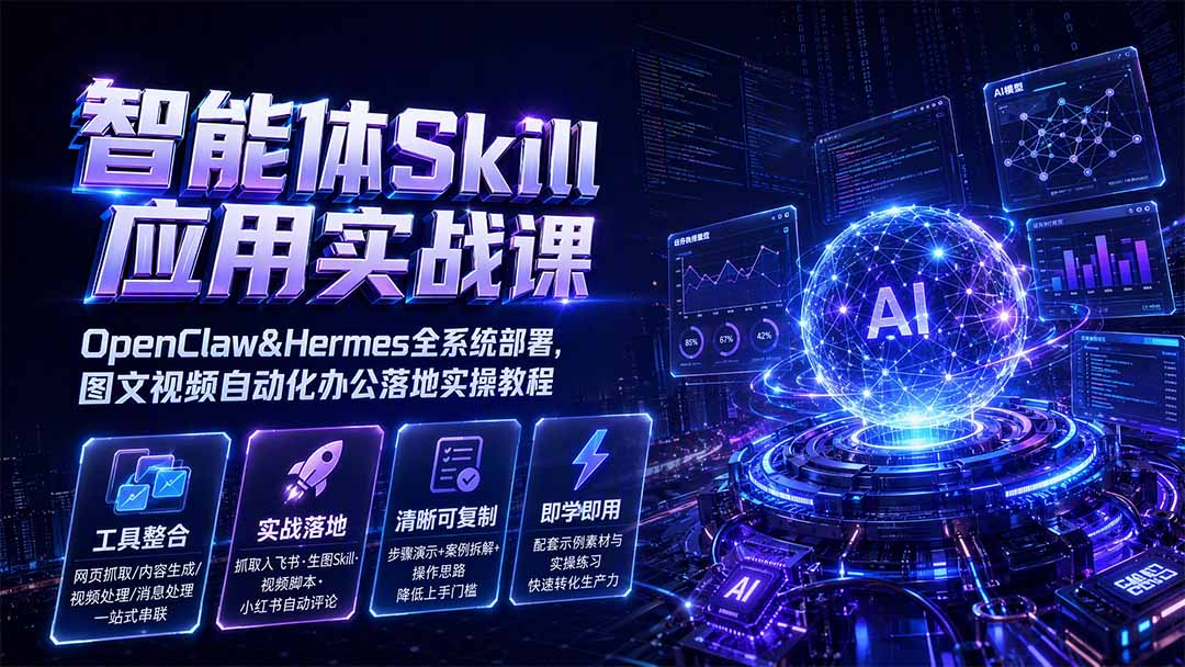 智能体Skill应用实战课：OpenClaw&Hermes全系统部署，图文视频自动化办公落地实操教程-福创网
