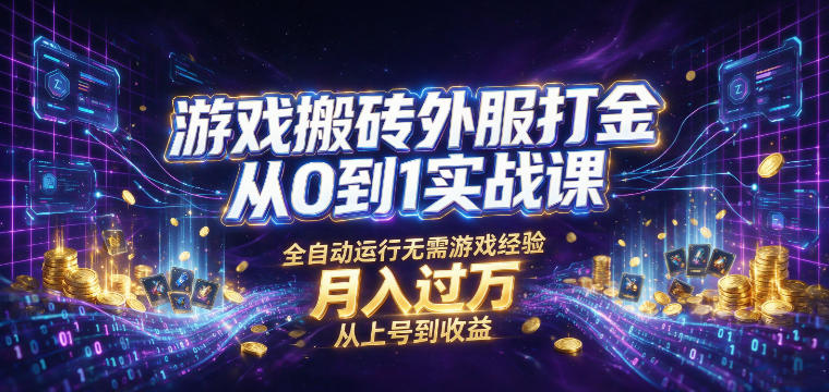 游戏搬砖外服打金从0到1实战课，从上号到收益，全自动运行无需游戏经验，月入过1W【揭秘】-福创网