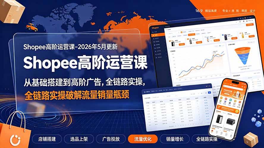 Shopee高阶运营课-2026年更新，从基础搭建到高阶广告，全链路实操破解流量销量瓶颈-福创网