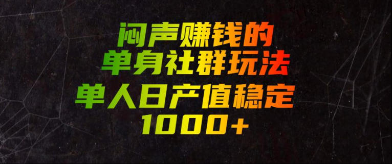 闷声賺钱的单身社群玩法，单人日产值稳定1000+【揭秘】-福创网