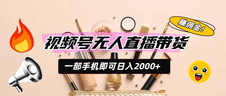 视频号无人直播带货，一部手机即可日入2000+，躺赚商家CPS佣金-福创网