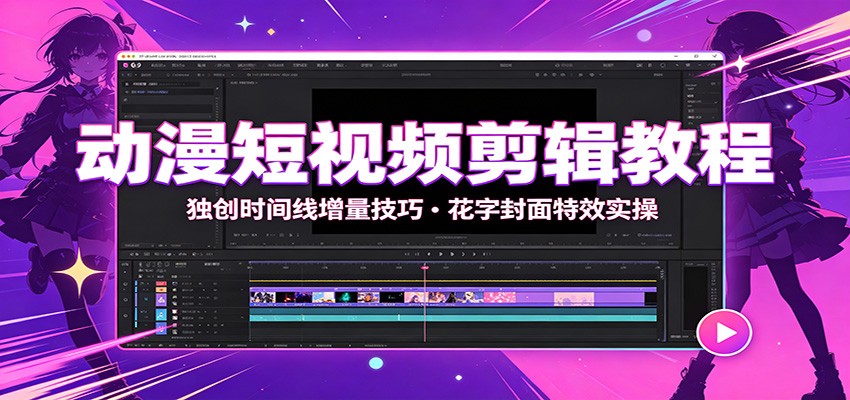 动漫短视频剪辑教程：独创时间线增量技巧，花字封面特效实操-福创网