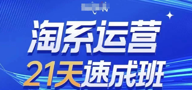淘系运营21天速成班，0基础轻松搞定淘系运营，不做假把式，快速复制落地(更新26年7月)-福创网