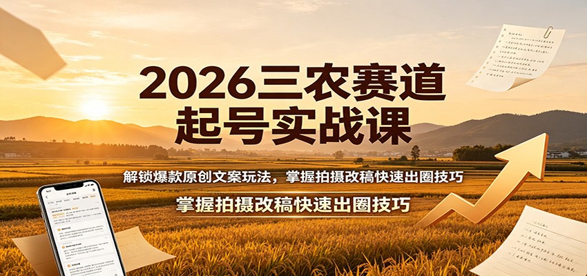 2026三农赛道起号实战课：解锁爆款原创文案玩法，掌握拍摄改稿快速出圈技巧-福创网