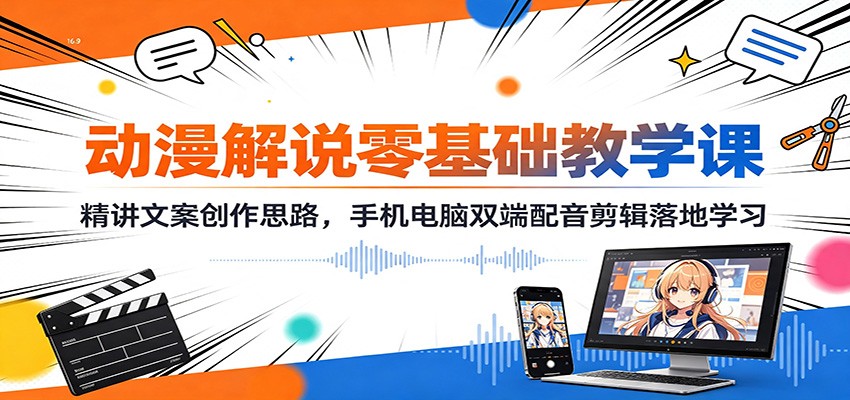 动漫解说零基础教学课：精讲文案创作思路，手机电脑双端配音剪辑落地学习-福创网