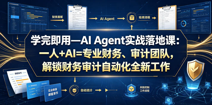 学完即用—AI Agent实战落地课：一人+AI=专业财务、审计团队，解锁财务审计自动化全新工作模式(更新0804)-福创网