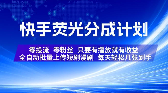 快手荧光分成计划，全自动批量上传短剧漫剧，每天轻松几张到手，零投流零粉丝，只要有播放就有收益【揭秘】-福创网
