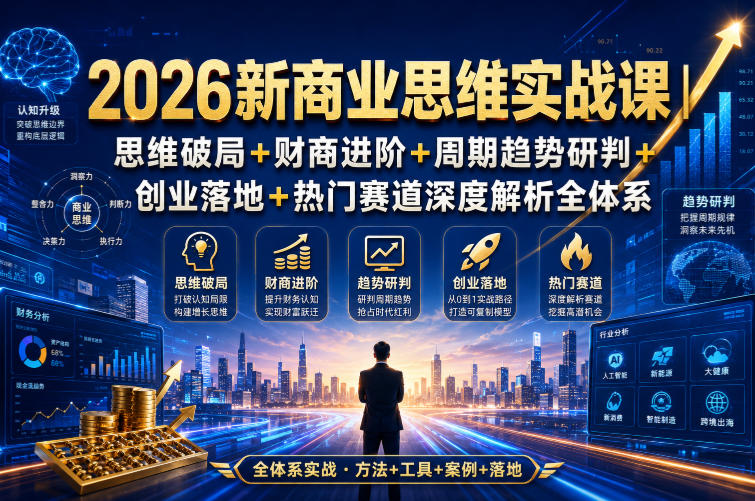 2026新商业思维实战课｜思维破局+财商进阶+周期趋势研判+创业落地+热门赛道深度解析全体系-福创网