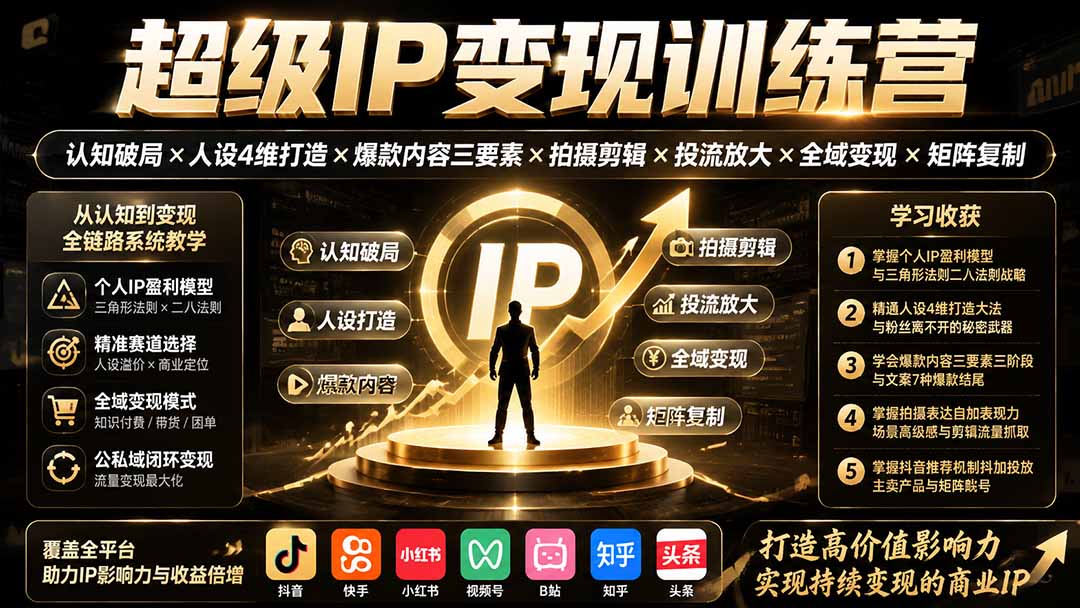 超级IP变现训练营：认知破局×人设4维打造×爆款内容三要素×拍摄剪辑×投流放大×全域变现×矩阵复制-福创网