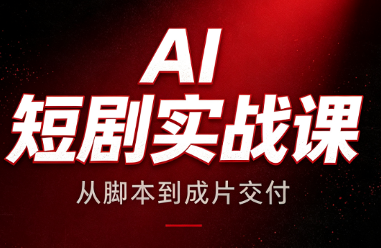 AI短剧实战课：从脚本到成片交付 - 福创网