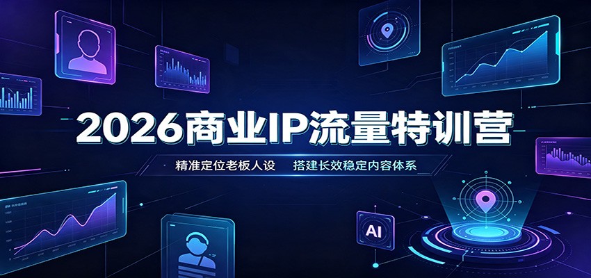 2026商业IP流量特训营：精准定位老板人设，搭建长效稳定内容体系 - 福创网