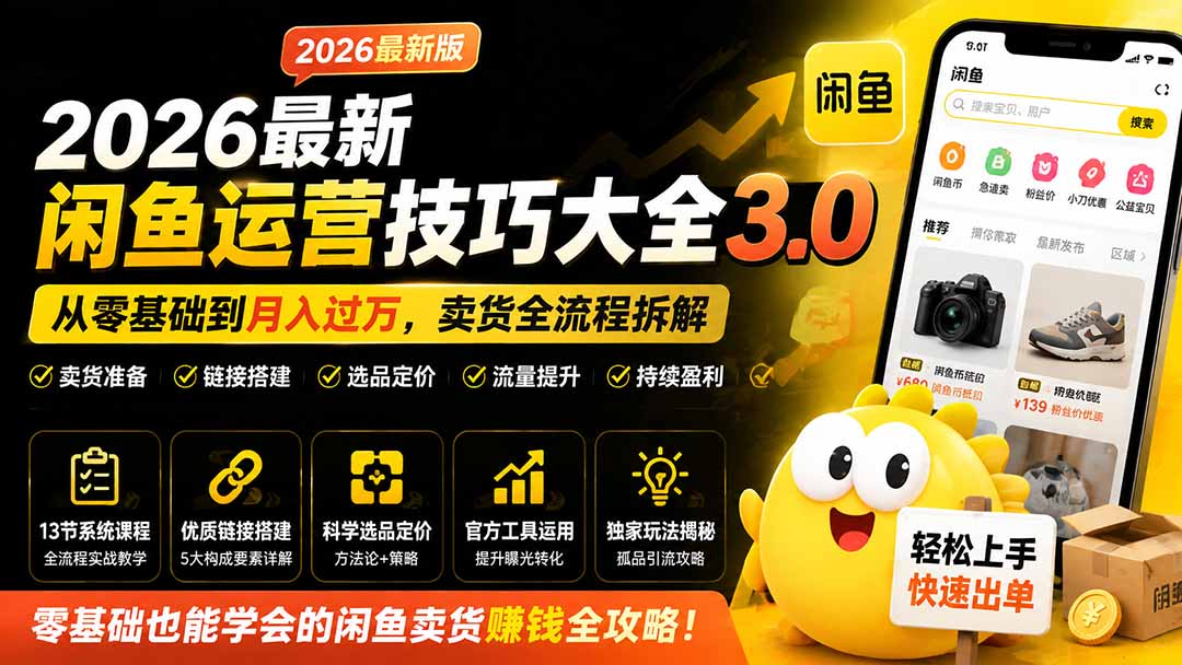2026最新闲鱼运营技巧大全3.0；从零基础到月入过万，卖货准备、链接搭建到选品定价全拆解 - 福创网
