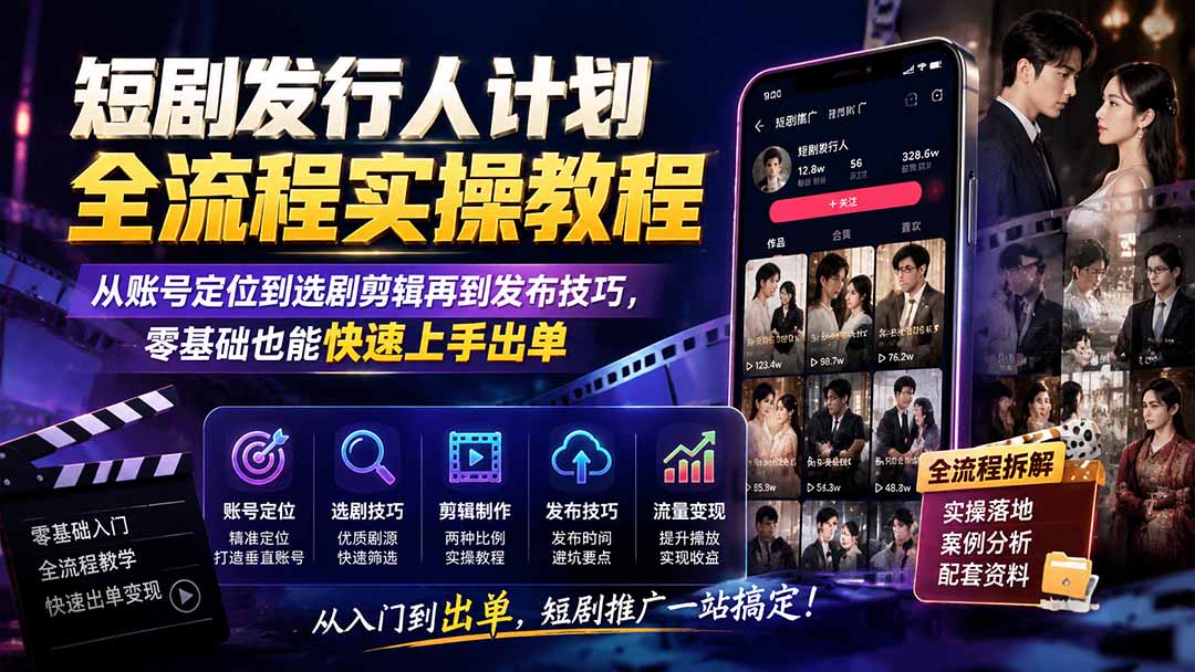 短剧发行人计划全流程实操教程；从账号定位到选剧剪辑再到发布技巧，零基础也能快速上手出单 - 福创网