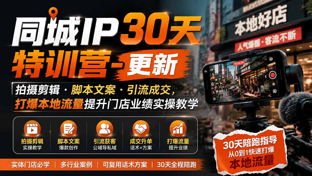 同城IP30天特训营-更新｜拍摄剪辑+脚本文案+引流成交，打爆本地流量提升门店业绩实操教学 - 福创网