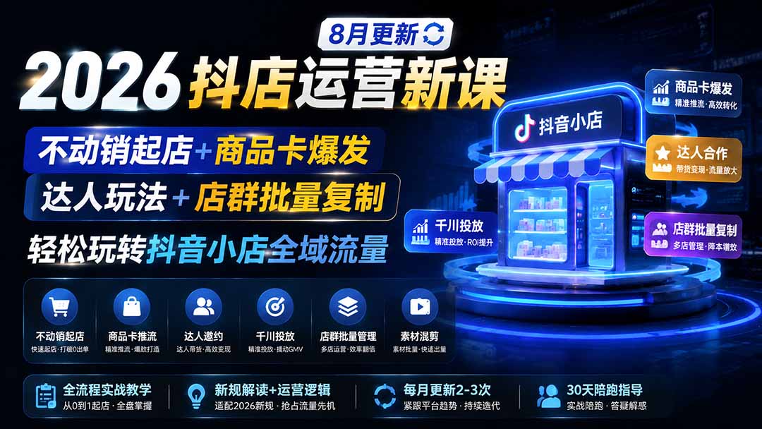 2026抖店运营新课｜8月更新｜不动销起店+商品卡爆发｜达人玩法+店群批量复制｜轻松玩转抖音小店全域流量 - 福创网