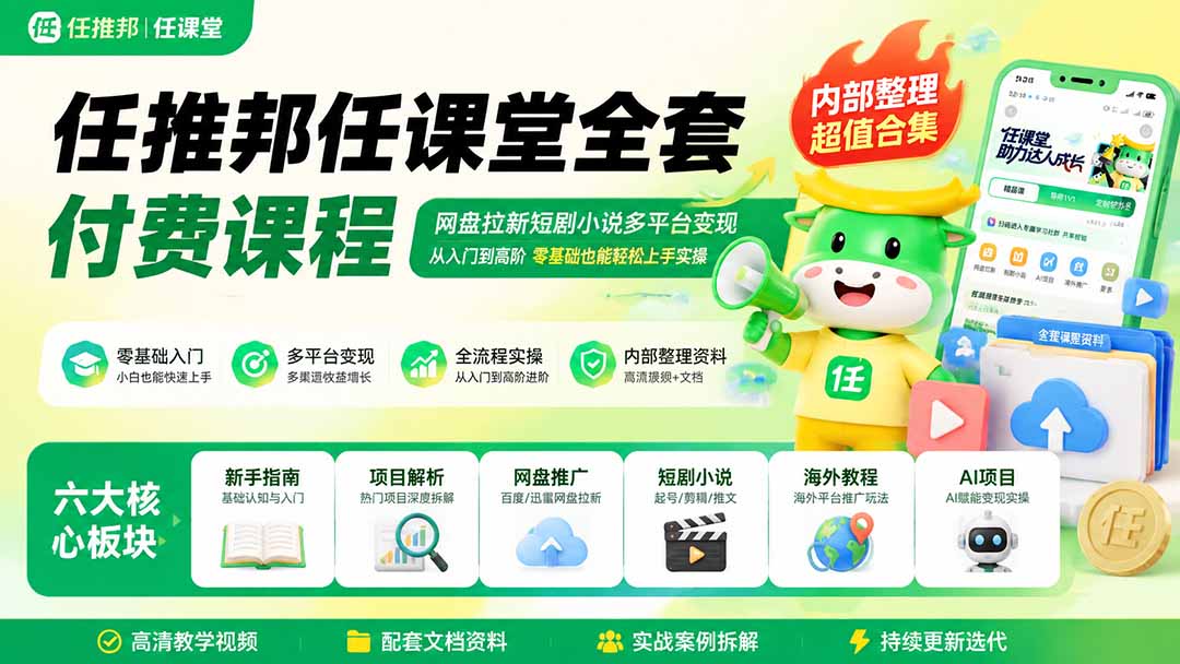 任推邦任课堂全套付费课程；网盘拉新短剧小说多平台变现，从入门到高阶零基础也能轻松上手实操 - 福创网