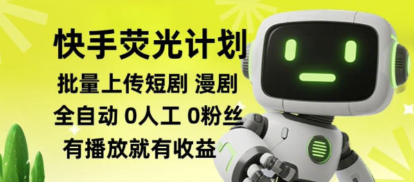 快手荧光计划全自动批量上传短剧、漫剧，只要有播放就有收益，0投流，0粉丝可做 - 福创网