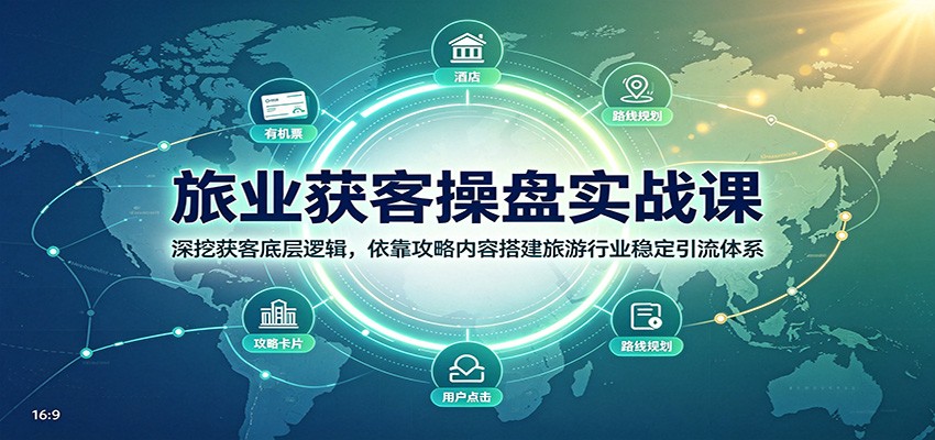 旅业获客操盘实战课：深挖获客底层逻辑，依靠攻略内容搭建旅游行业稳定引流体系 - 福创网