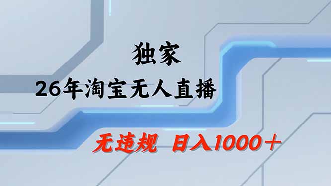 【最新技术】2026年淘宝无人直播，无违规，日入1000+ - 福创网