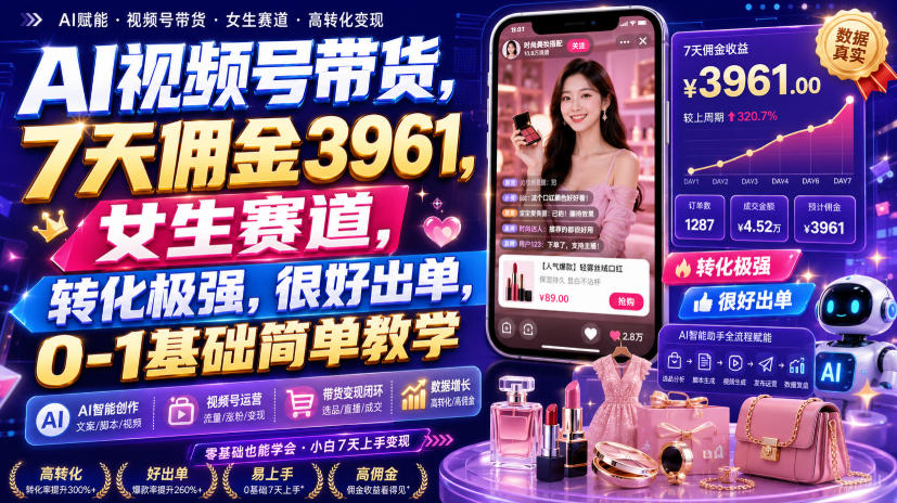 AI视频号带货，7天佣金3961，女生赛道，转化极强，很好出单，0-1基础简单教学 - 福创网
