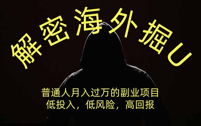 解密海外掘U,普通人月入过万的副业项目,低投入、低风险、高回报