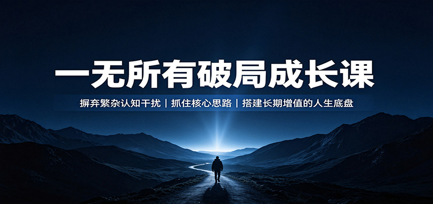 一无所有破局成长课:摒弃繁杂认知干扰,抓住核心思路,搭建长期增值的人生底盘 - 福创网