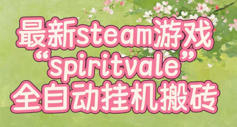 最新steam爆火游戏spiritvale，单窗口日入100+，可矩阵操作，全套保姆级教程 - 福创网