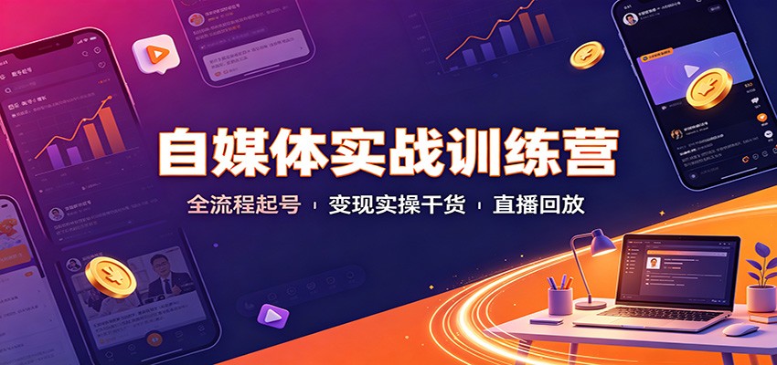 自媒体实战训练营：全流程起号，变现实操干货，直播回放 - 福创网