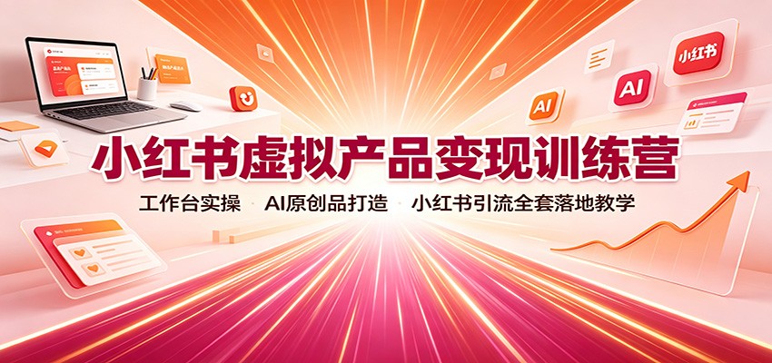 小红书虚拟产品变现训练营：工作台实操，AI原创品打造，小红书引流全套落地教学 - 福创网