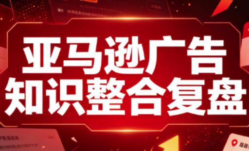 亚马逊广告知识整合复盘，适合从新手到成熟卖家的全阶段进阶 - 福创网